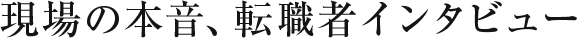 現場の本音、転職者インタビュー