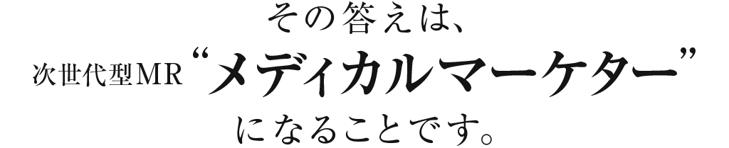 その答えは次世代型MRメディカルマーケター