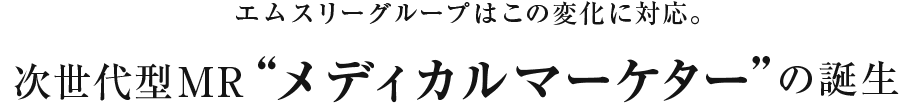 次世代型MRメディカルマーケターの誕生