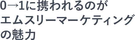 「0→1に携われるのがエムスリーマーケティングの魅力