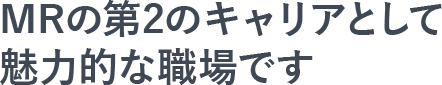 MRの第2のキャリアとして魅力的な職場です