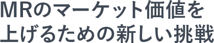 MRのマーケット価値を上げるための新しい挑戦