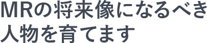 MRの将来像になるべき人物を育てます